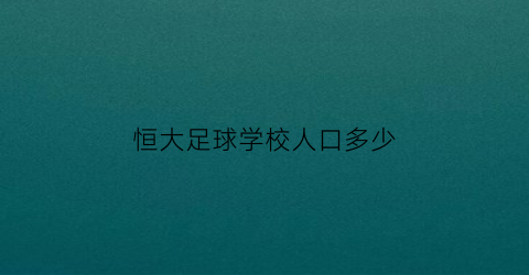 恒大足球学校人口多少