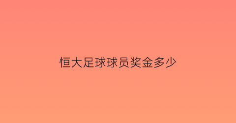 恒大足球球员奖金多少(恒大足球球员收入)