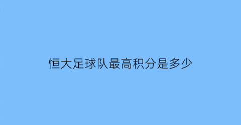 恒大足球队最高积分是多少(恒大足球最高排名)