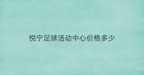 悦宁足球活动中心价格多少(悦宁足球活动中心价格多少钱一个月)