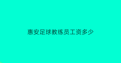 惠安足球教练员工资多少(足球教练上班时间)