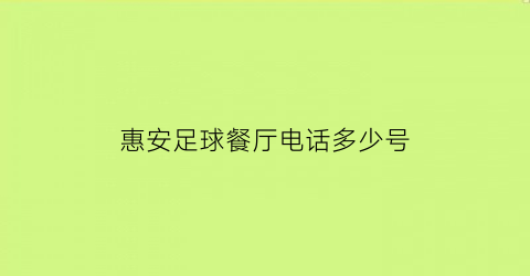 惠安足球餐厅电话多少号(惠安俱乐部)