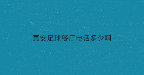 惠安足球餐厅电话多少啊(惠安哪里有室内篮球场)