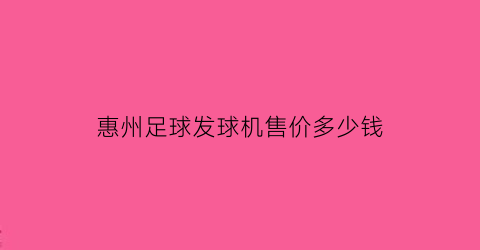 惠州足球发球机售价多少钱(足球发球机价格)