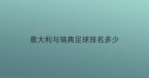 意大利与瑞典足球排名多少(意大利队vs瑞典)