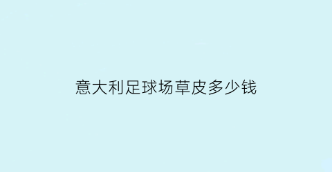 意大利足球场草皮多少钱(欧洲足球场草皮价格)