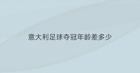 意大利足球夺冠年龄差多少(意大利足球队历届)