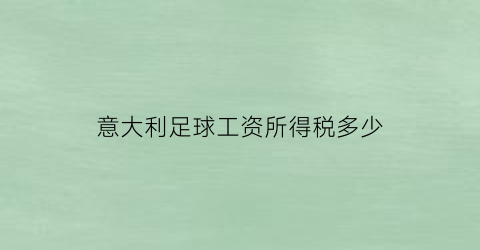 意大利足球工资所得税多少(意大利球员税收)