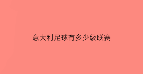 意大利足球有多少级联赛(意大利足球排名多少名)