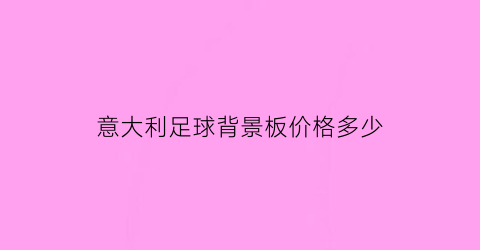 意大利足球背景板价格多少(意大利足球背景板价格多少钱一平)