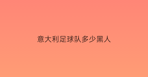 意大利足球队多少黑人(意大利足球队多少黑人球员)