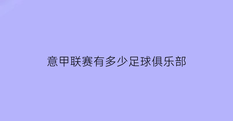 意甲联赛有多少足球俱乐部(意甲联赛有多少足球俱乐部啊)