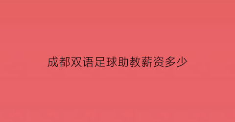 成都双语足球助教薪资多少(成都足球培训学校费用)