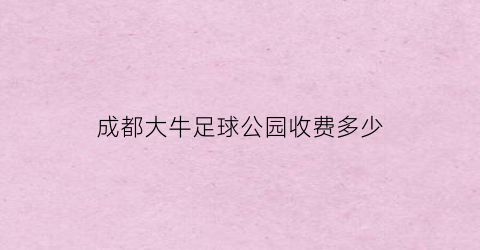 成都大牛足球公园收费多少