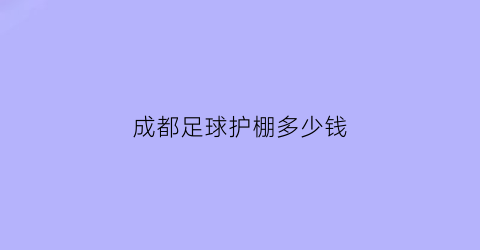 成都足球护棚多少钱(成都球场护栏网)