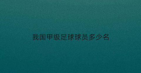 我国甲级足球球员多少名