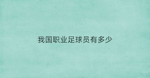 我国职业足球员有多少(中国职业足球人数)