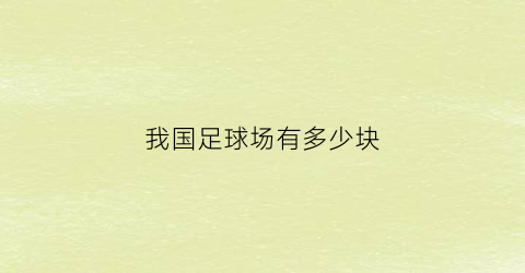 我国足球场有多少块(我国足球场有多少块土地)