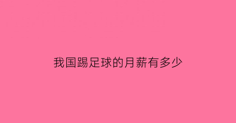 我国踢足球的月薪有多少(中国足球一个月挣多少钱)