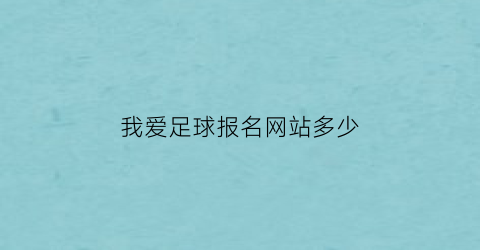 我爱足球报名网站多少(我爱足球app报名指南)