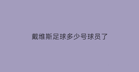 戴维斯足球多少号球员了(戴维斯足球多少号球员了图片)