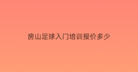 房山足球入门培训报价多少(房山踢球)