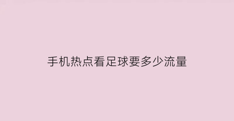 手机热点看足球要多少流量(手机热点看电视剧费流量吗)