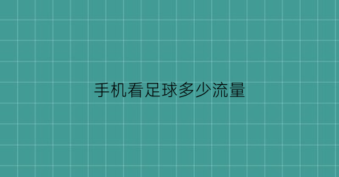 手机看足球多少流量(用手机看足球直播要多少流量)