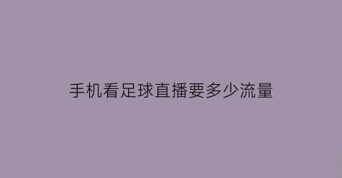 手机看足球直播要多少流量(手机看足球直播要多少流量够用)