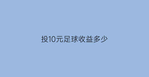 投10元足球收益多少(买足球最多赚多少钱)