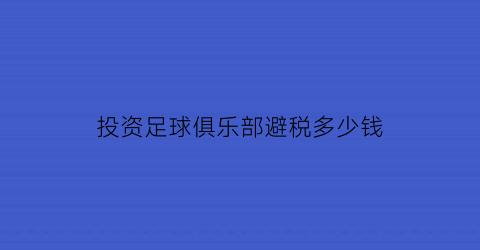 投资足球俱乐部避税多少钱