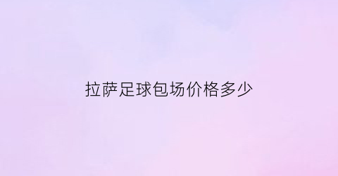 拉萨足球包场价格多少(拉萨足球包场价格多少钱一个)