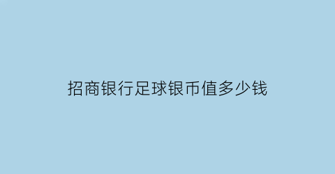 招商银行足球银币值多少钱(招商银行世界杯)