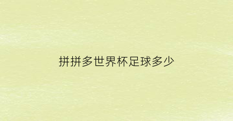 拼拼多世界杯足球多少(拼多多足球盛宴摇一摇)