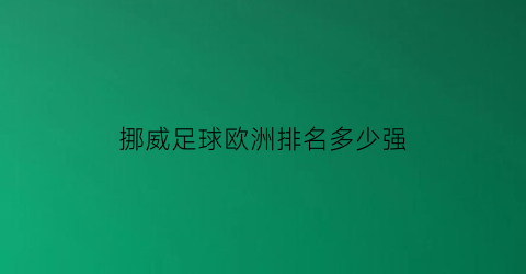 挪威足球欧洲排名多少强(挪威足球世界排名最新)