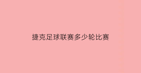 捷克足球联赛多少轮比赛(捷克足球联赛多少轮比赛了)