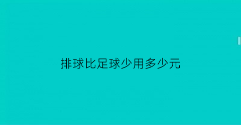 排球比足球少用多少元(排球比足球多50再买40个排球)