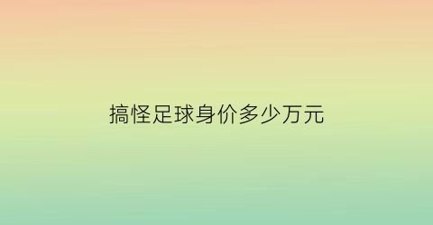 搞怪足球身价多少万元