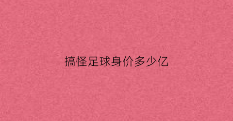 搞怪足球身价多少亿(搞笑的足球节目叫什么)