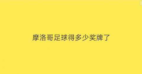 摩洛哥足球得多少奖牌了