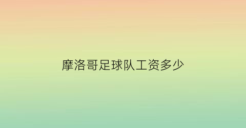 摩洛哥足球队工资多少