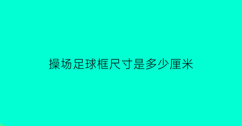 操场足球框尺寸是多少厘米