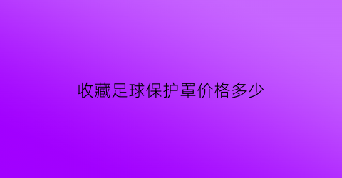 收藏足球保护罩价格多少(足球护具)