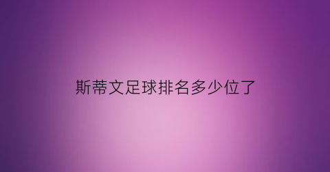 斯蒂文足球排名多少位了(斯蒂文足球排名多少位了知乎)