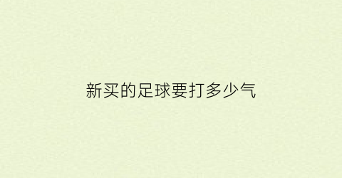 新买的足球要打多少气(新足球打气第1次打气怎么打视频)