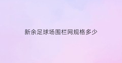 新余足球场围栏网规格多少(新余足球场围栏网规格多少钱一米)