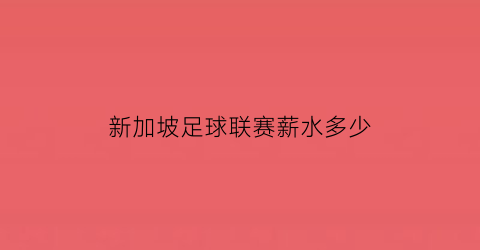 新加坡足球联赛薪水多少(新加坡足球怎么样)