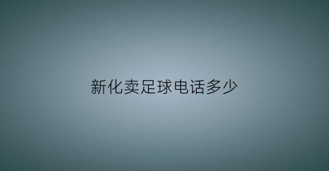 新化卖足球电话多少(新化县足球俱乐部)