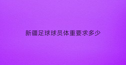 新疆足球球员体重要求多少(新疆球员足球)