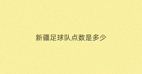 新疆足球队点数是多少(新疆足球队点数是多少人)